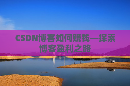 CSDN博客如何赚钱—探索博客盈利之路